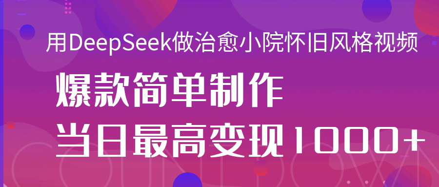 用DeepSeek做治愈小院怀旧风格视频，爆款轻松制作，当日最高变现1000+爱优网赚-网创项目资源站-副业项目-创业项目-搞钱项目爱优网赚