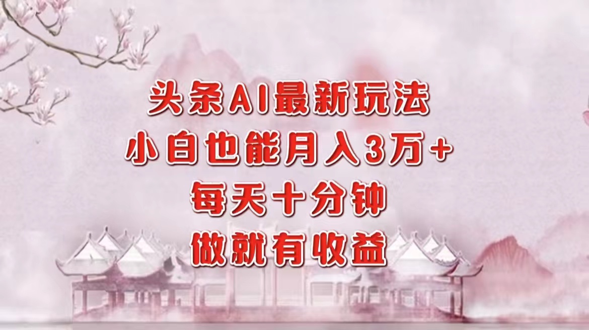 图片[1]爱优网赚-网创项目资源站-副业项目-创业项目-搞钱项目头条AI最新玩法，小白轻松月入三万＋，每天十分钟，做就有收益爱优网赚-网创项目资源站-副业项目-创业项目-搞钱项目爱优网赚