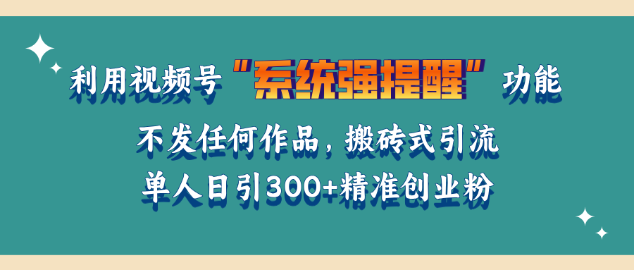 利用视频号“系统强提醒”功能，引流精准创业粉，无需发布任何作品，单人日引流300+精准创业粉爱优网赚-网创项目资源站-副业项目-创业项目-搞钱项目爱优网赚