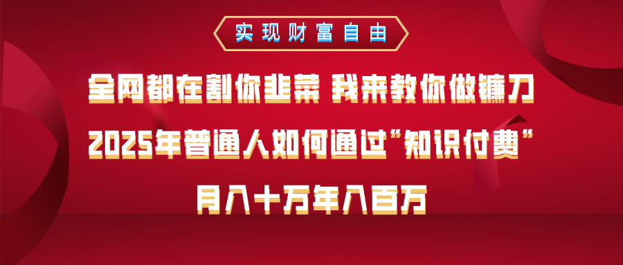 全网都在割你韭菜 我来教你做镰刀，2025年普通人如何通过知识付费，月入十万年入百万–实现财富自由爱优网赚-网创项目资源站-副业项目-创业项目-搞钱项目爱优网赚