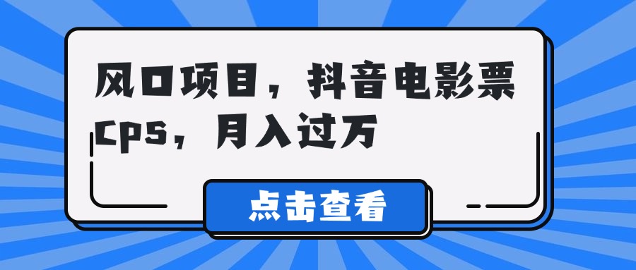 风口项目，抖音电影票cps，月入过万爱优网赚-网创项目资源站-副业项目-创业项目-搞钱项目爱优网赚