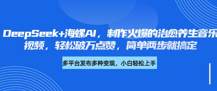 DeepSeek+海螺AI，制作火爆的治愈养生音乐视频，轻松破万点赞，简单两步就搞定爱优网赚-网创项目资源站-副业项目-创业项目-搞钱项目爱优网赚