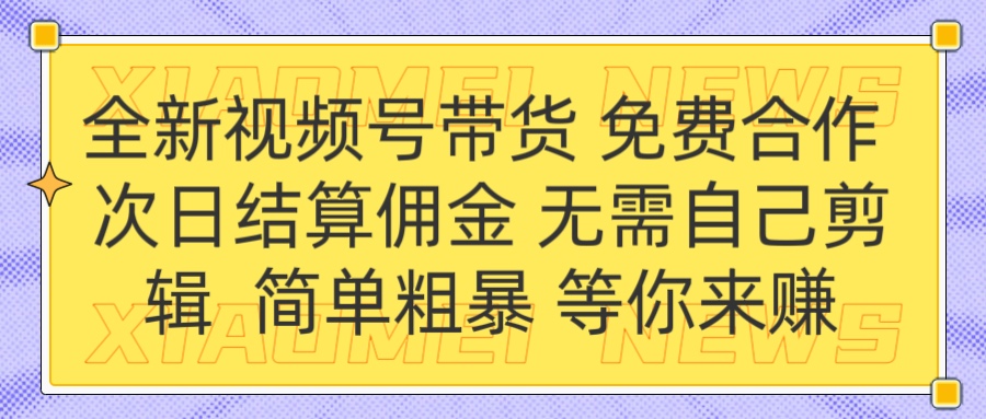 全新视频号 免费合作 佣金次日结算 无需自己剪辑爱优网赚-网创项目资源站-副业项目-创业项目-搞钱项目爱优网赚