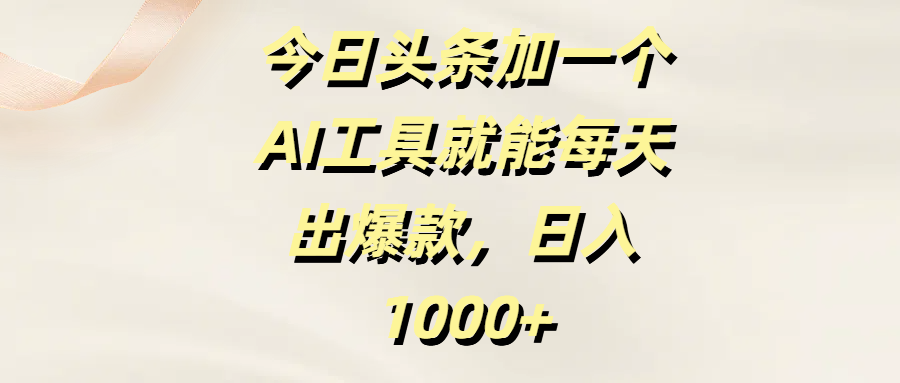 今日头条加一个AI工具就能每天出爆款，日入1000+爱优网赚-网创项目资源站-副业项目-创业项目-搞钱项目爱优网赚