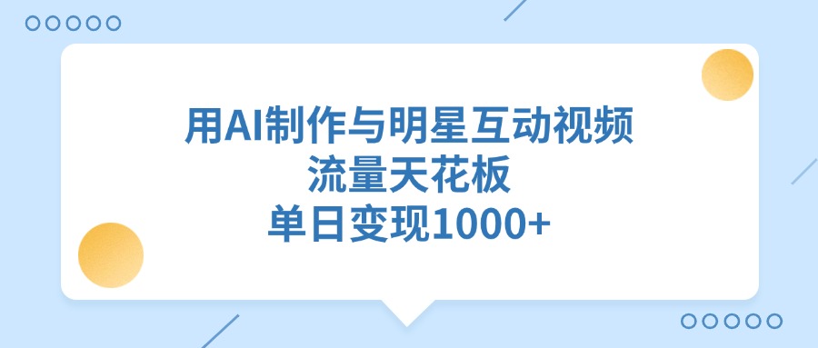 用AI制作与明星互动视频，流量天花板，单日变现1000+爱优网赚-网创项目资源站-副业项目-创业项目-搞钱项目爱优网赚