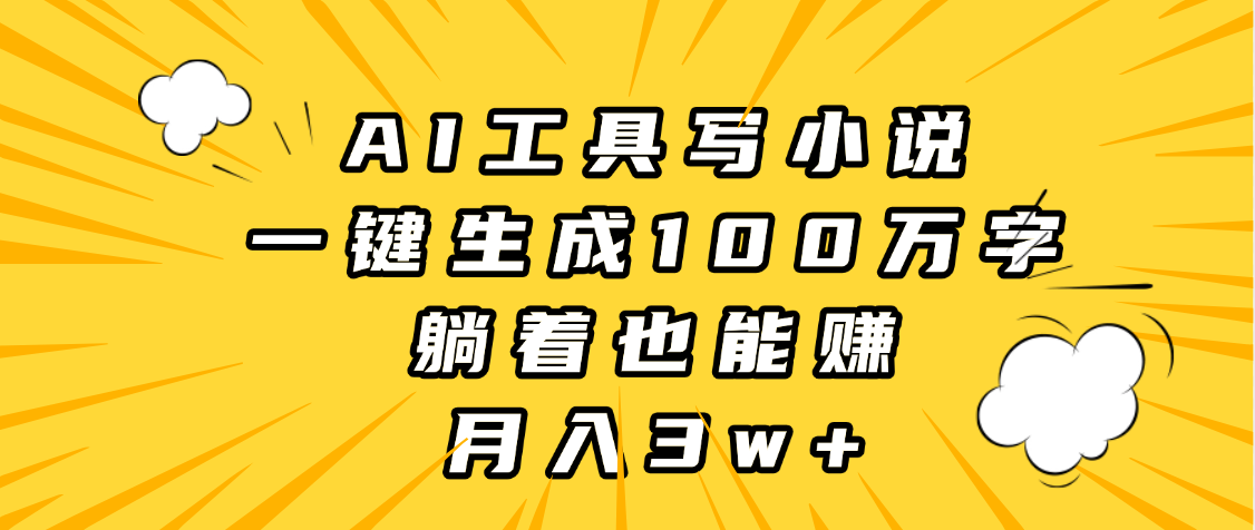 AI工具写小说，一键生成100万字，躺着也能赚，月入3w+爱优网赚-网创项目资源站-副业项目-创业项目-搞钱项目爱优网赚