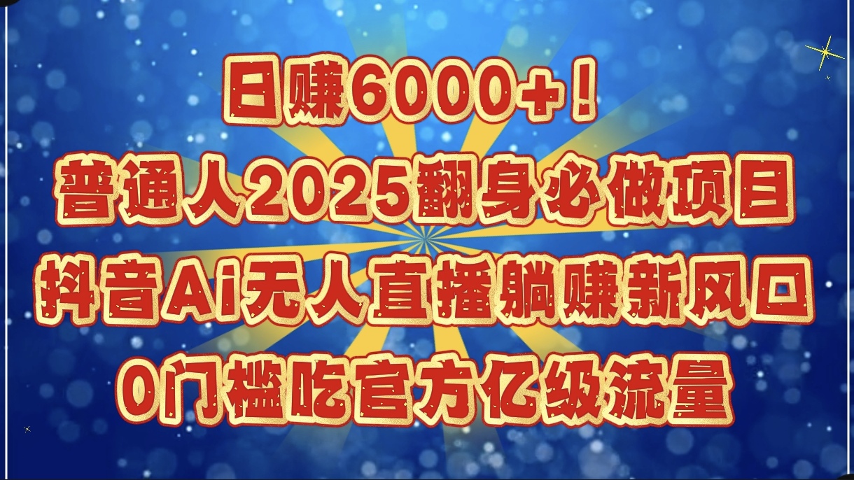 日赚6000+！普通人2025翻身必做项目，抖音Ai无人直播躺赚新风口，0门槛吃官方亿级流量爱优网赚-网创项目资源站-副业项目-创业项目-搞钱项目爱优网赚