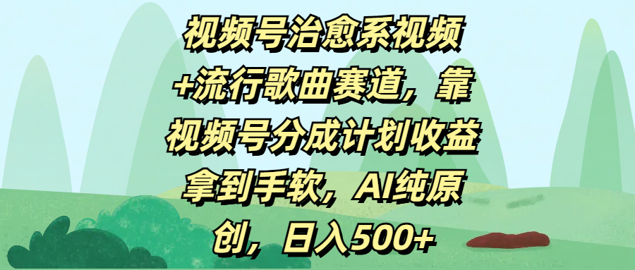 视频号治愈系视频+流行歌曲赛道，靠视频号分成计划收益拿到手软，AI纯原创，日入500+爱优网赚-网创项目资源站-副业项目-创业项目-搞钱项目爱优网赚
