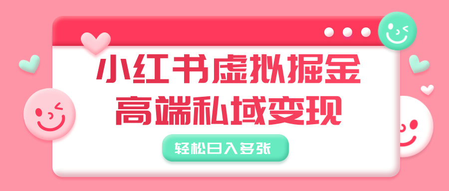 小红书虚拟掘金，高端私域变现，轻松日入多张爱优网赚-网创项目资源站-副业项目-创业项目-搞钱项目爱优网赚