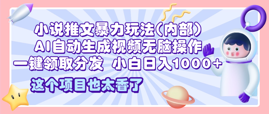2025小说推文暴力玩法(内部)，AI自动生成视频无脑操作，一键领取分发，小白日入1000+爱优网赚-网创项目资源站-副业项目-创业项目-搞钱项目爱优网赚