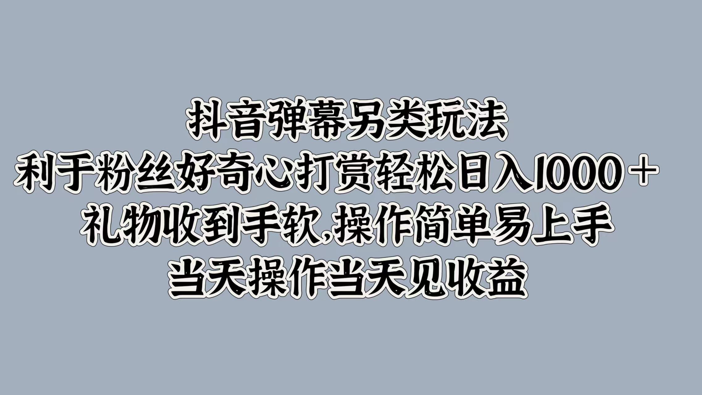图片[1]爱优网赚-网创项目资源站-副业项目-创业项目-搞钱项目抖音弹幕另类玩法，利于粉丝好奇心打赏轻松日入1000＋ 礼物收到手软，操作简单易上手，当天操作当天见收益爱优网赚-网创项目资源站-副业项目-创业项目-搞钱项目爱优网赚