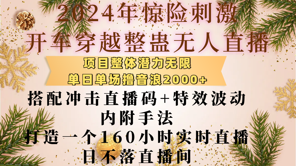 2024年惊险刺激开车穿越整蛊无人直播，项目整体也是潜力无限，单日单场撸音浪2000+，搭配冲击直播码+特效波动的内附手法，打造一个160小时实时直播日不落直播间爱优网赚-网创项目资源站-副业项目-创业项目-搞钱项目爱优网赚