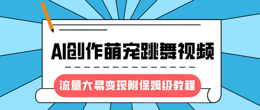 最新风口项目，AI创作萌宠跳舞视频，流量大易变现，附保姆级教程爱优网赚-网创项目资源站-副业项目-创业项目-搞钱项目爱优网赚