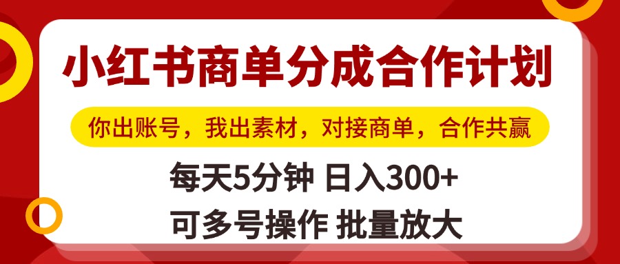 小红书商单分成合作计划，你出账号，我出素材，对接商单，合作共赢，单号日入300+，可批量放大爱优网赚-网创项目资源站-副业项目-创业项目-搞钱项目爱优网赚