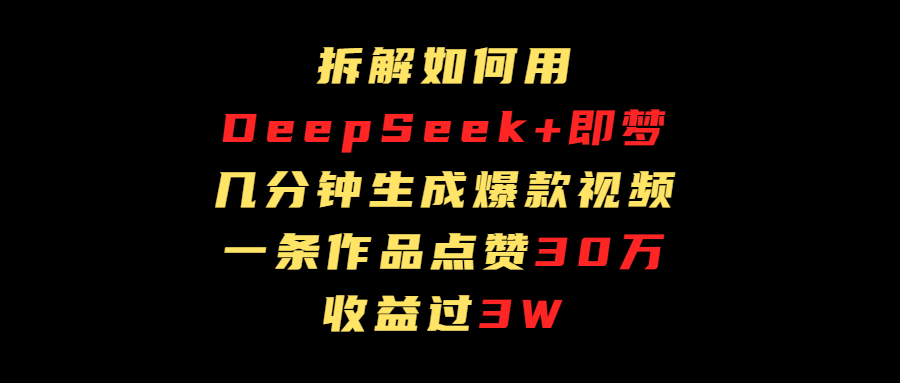 拆解如何用deep seek+即梦做爆款短视频，一条作品收益过3万爱优网赚-网创项目资源站-副业项目-创业项目-搞钱项目爱优网赚