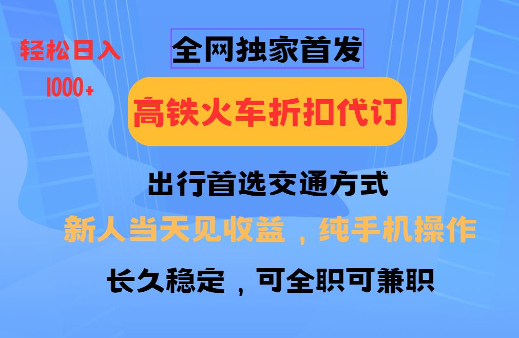 全网独家首发   全国高铁火车折扣代订   新手当日变现  纯手机操作 日入1000+爱优网赚-网创项目资源站-副业项目-创业项目-搞钱项目爱优网赚