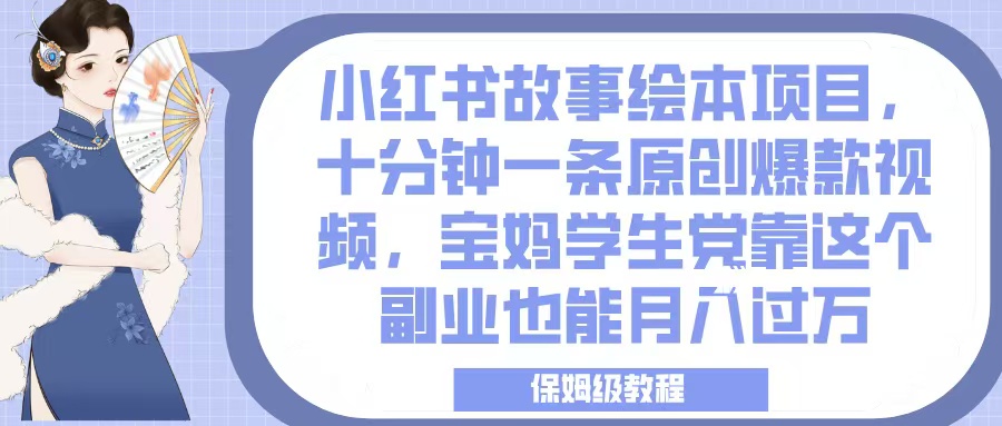 小红书故事绘本项目，十分钟一条原创爆款视频，宝妈学生党靠这个副业也能月入过万，保姆级教程爱优网赚-网创项目资源站-副业项目-创业项目-搞钱项目爱优网赚
