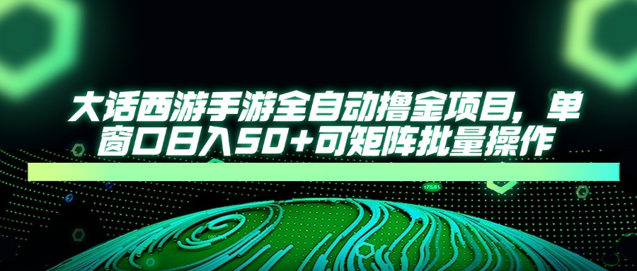 大话西游全自动撸金，单窗口日入50+可矩阵批量操作爱优网赚-网创项目资源站-副业项目-创业项目-搞钱项目爱优网赚