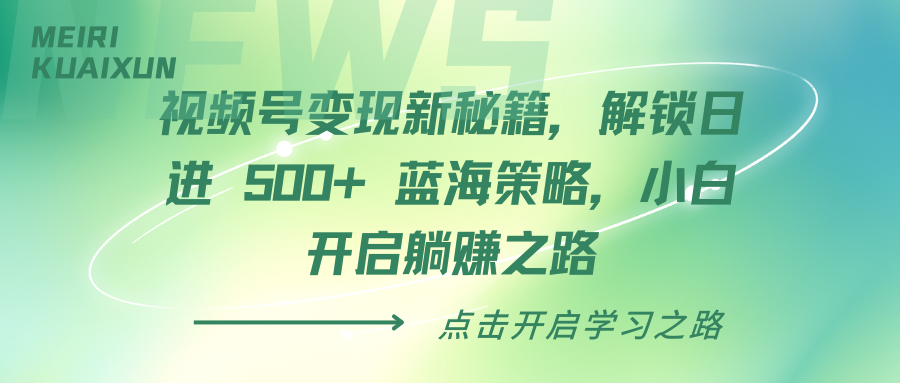 视频号变现新秘籍，解锁日进 500+ 蓝海策略，小白开启躺赚之路爱优网赚-网创项目资源站-副业项目-创业项目-搞钱项目爱优网赚