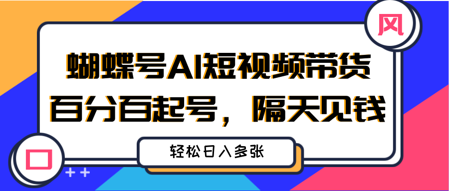 蝴蝶号AI短视频带货，百分百起号，隔天见钱，轻松日入多张爱优网赚-网创项目资源站-副业项目-创业项目-搞钱项目爱优网赚