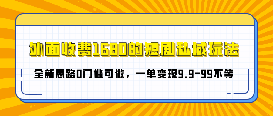 外面收费1680的短剧私域玩法，全新思路0门槛可做，一单变现9.9-99不等爱优网赚-网创项目资源站-副业项目-创业项目-搞钱项目爱优网赚