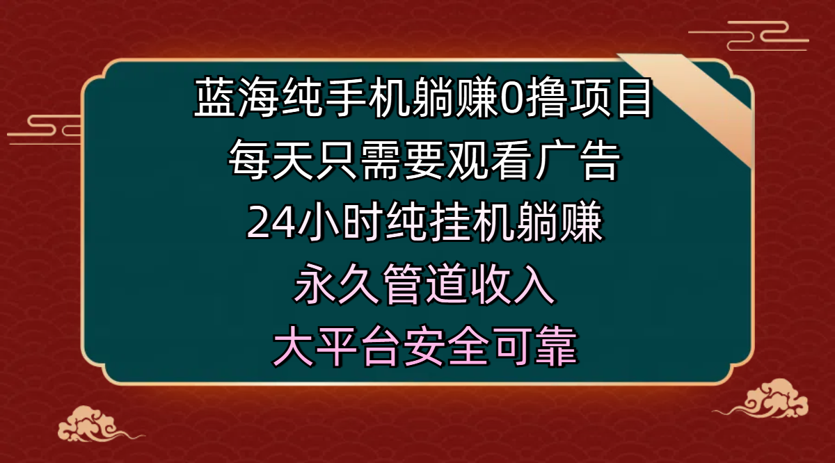 蓝海纯手机躺赚0撸项目，每天只需要观看广告，24小时纯挂机躺赚，永久管道收入，主业副业的绝佳选择，大平台安全可靠爱优网赚-网创项目资源站-副业项目-创业项目-搞钱项目爱优网赚