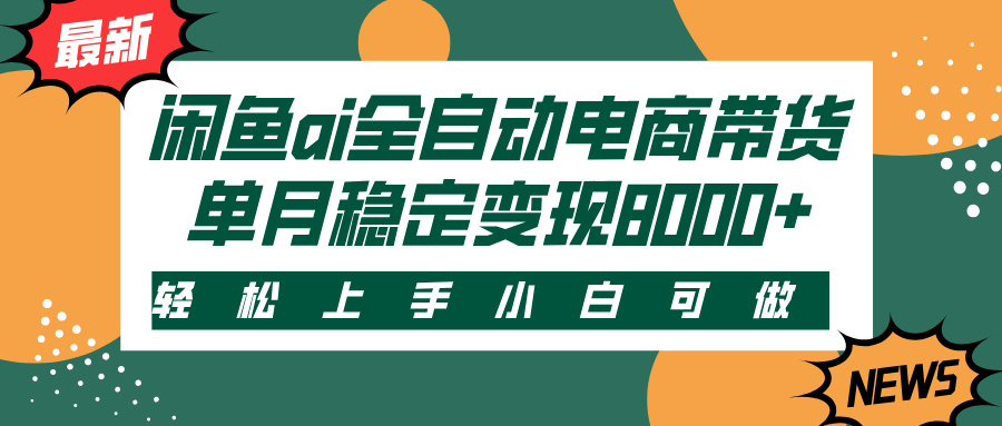 闲鱼ai全自动电商带货，轻松上手，小白可做，单月稳定变现8000+爱优网赚-网创项目资源站-副业项目-创业项目-搞钱项目爱优网赚