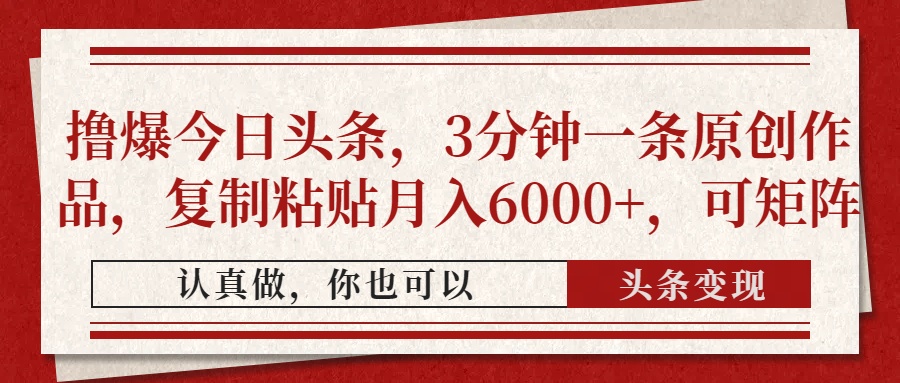 撸爆今日头条，3分钟一条原创作品，复制粘贴月入6000+，可矩阵爱优网赚-网创项目资源站-副业项目-创业项目-搞钱项目爱优网赚