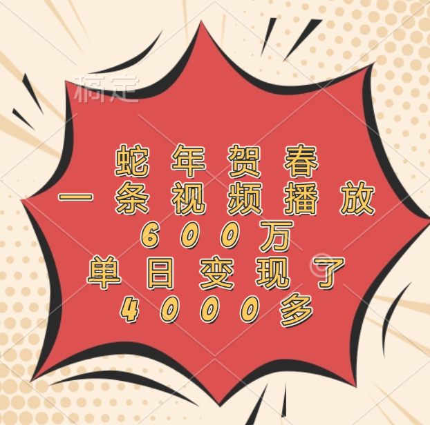 蛇年贺春，一条视频播放600万，单日变现了4000多爱优网赚-网创项目资源站-副业项目-创业项目-搞钱项目爱优网赚