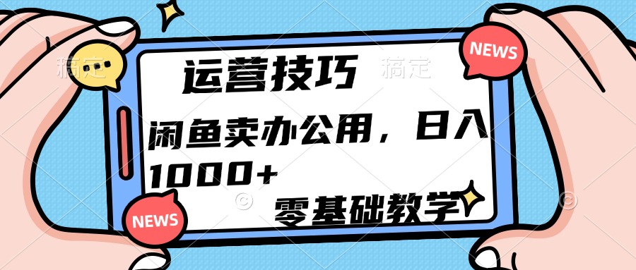运营技巧！闲鱼卖办公用品日入1000+爱优网赚-网创项目资源站-副业项目-创业项目-搞钱项目爱优网赚