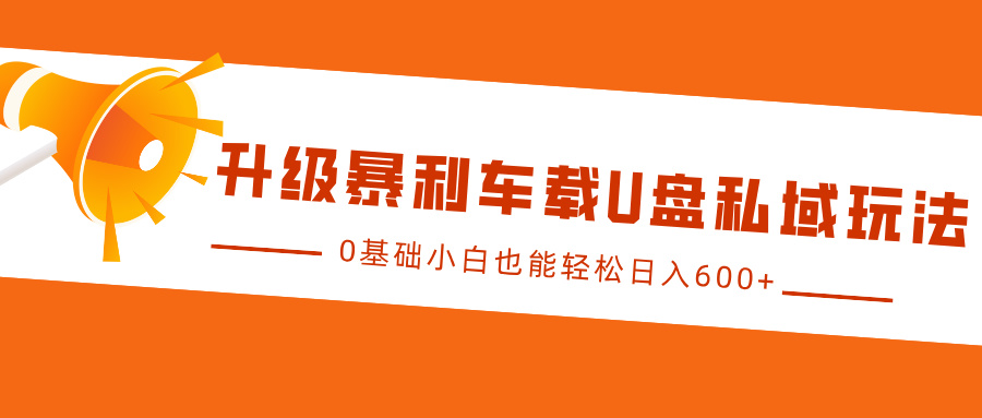 升级暴利车载U盘私域玩法，0基础小白也能轻松日入600+爱优网赚-网创项目资源站-副业项目-创业项目-搞钱项目爱优网赚
