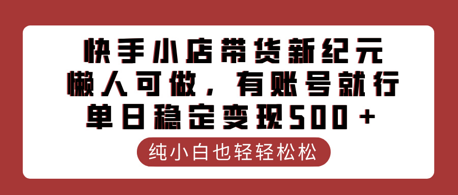 快手小店带货新纪元，懒人可做，有账号就行，单日稳定变现500＋爱优网赚-网创项目资源站-副业项目-创业项目-搞钱项目爱优网赚