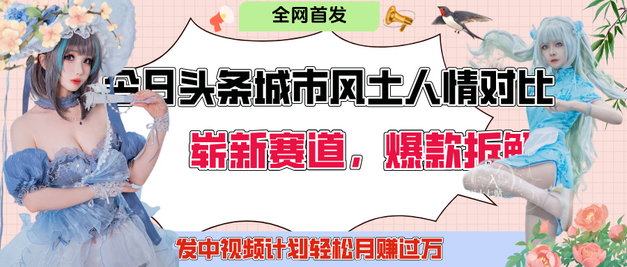 今日头条城市人文对比赛道，制造对立让粉丝站队，引发共鸣及自豪感，发中视频计划轻松月赚过万！爱优网赚-网创项目资源站-副业项目-创业项目-搞钱项目爱优网赚
