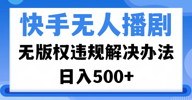 快手无人播剧，无版权违规解决办法，无人播剧日入500+爱优网赚-网创项目资源站-副业项目-创业项目-搞钱项目爱优网赚