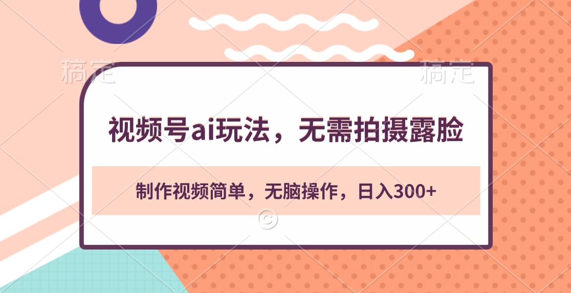视频号ai玩法，无需拍摄露脸，制作视频简单，无脑操作，日入300+爱优网赚-网创项目资源站-副业项目-创业项目-搞钱项目爱优网赚