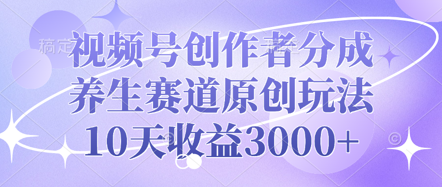 视频号创作者分成，养生赛道原创玩法，10天收益3000+爱优网赚-网创项目资源站-副业项目-创业项目-搞钱项目爱优网赚