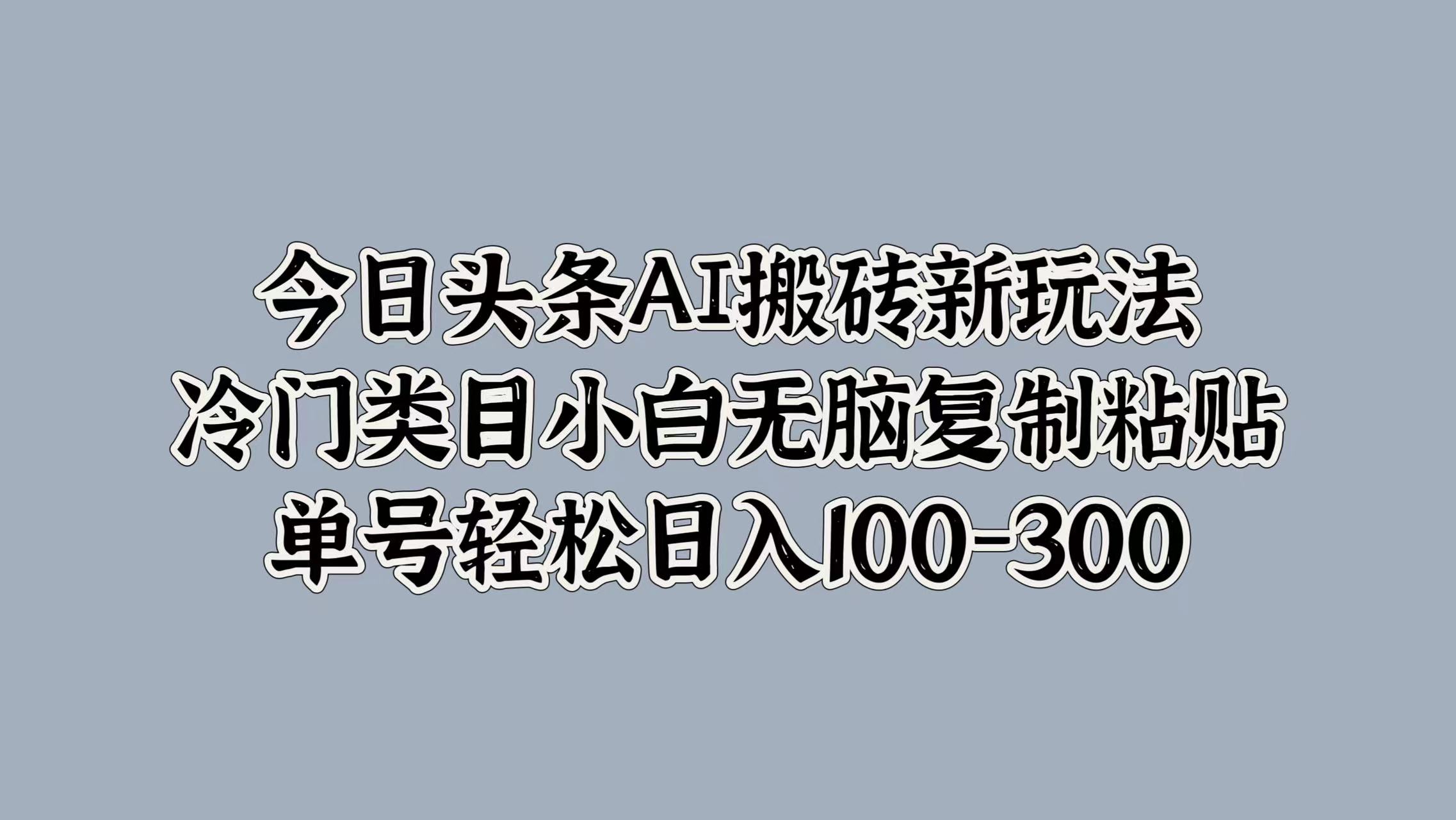 图片[1]爱优网赚-网创项目资源站-副业项目-创业项目-搞钱项目今日头条AI搬砖新玩法，冷门类目小白无脑复制粘贴，单号轻松日入100-300爱优网赚-网创项目资源站-副业项目-创业项目-搞钱项目爱优网赚