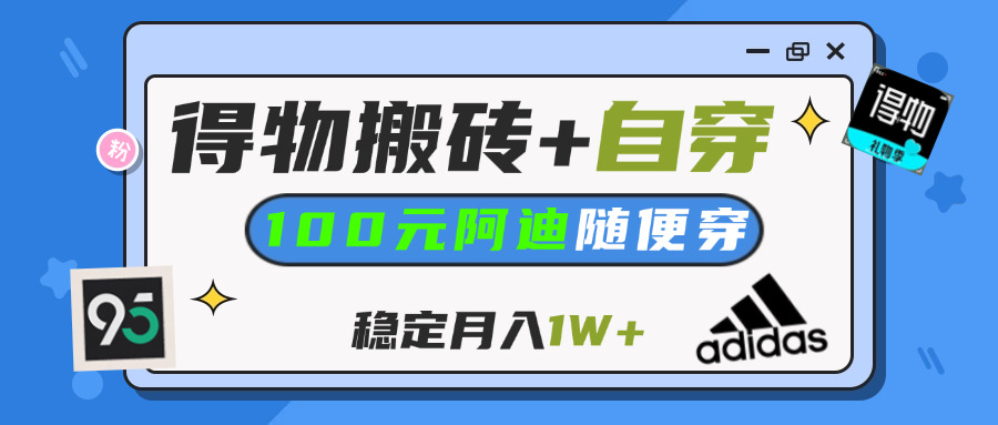 【得物】鞋服搬砖,自穿阿迪100+,一单50-500+,小白轻松上手,月入1W+爱优网赚-网创项目资源站-副业项目-创业项目-搞钱项目爱优网赚