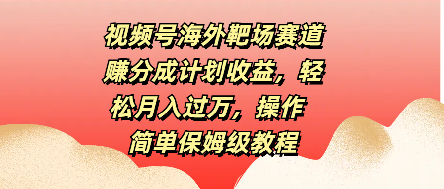 图片[1]爱优网赚-网创项目资源站-副业项目-创业项目-搞钱项目视频号海外靶场赛道赚分成计划收益，轻松月入过万，操作简单保姆级教程爱优网赚-网创项目资源站-副业项目-创业项目-搞钱项目爱优网赚