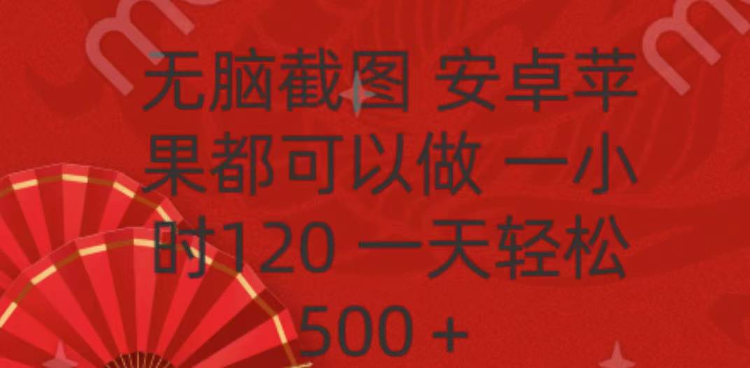 无脑截图，安卓苹果都可以做，一小时120，一天轻松500+爱优网赚-网创项目资源站-副业项目-创业项目-搞钱项目爱优网赚