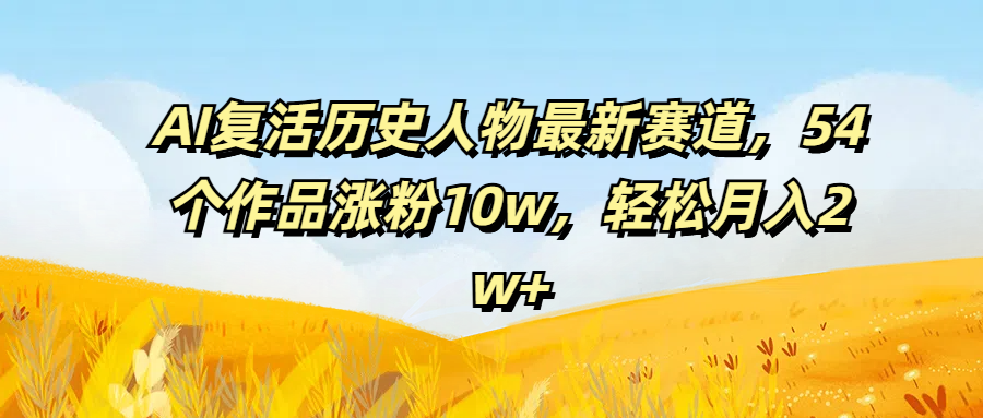 图片[1]爱优网赚-网创项目资源站-副业项目-创业项目-搞钱项目AI复活历史人物最新赛道，54个作品涨粉10w，轻松月入2w+爱优网赚-网创项目资源站-副业项目-创业项目-搞钱项目爱优网赚