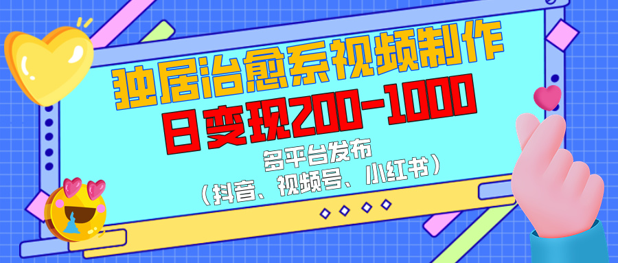 独居治愈系视频制作，多平台发布（抖音、视频号、小红书），日变现200-1000爱优网赚-网创项目资源站-副业项目-创业项目-搞钱项目爱优网赚