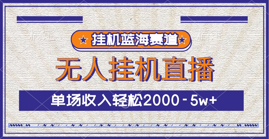 挂机蓝海赛道，无人挂机直播，单场收入轻松2000-5w+爱优网赚-网创项目资源站-副业项目-创业项目-搞钱项目爱优网赚