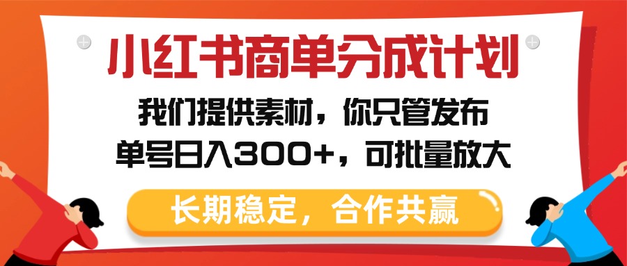 小红书商单分成计划，我们提供素材，你只管发布，单号日入300+，可批量放大爱优网赚-网创项目资源站-副业项目-创业项目-搞钱项目爱优网赚