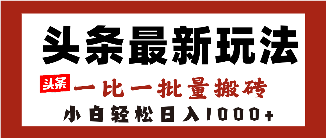 头条最新玩法，一比一批量搬砖，小白轻松日入1000+爱优网赚-网创项目资源站-副业项目-创业项目-搞钱项目爱优网赚