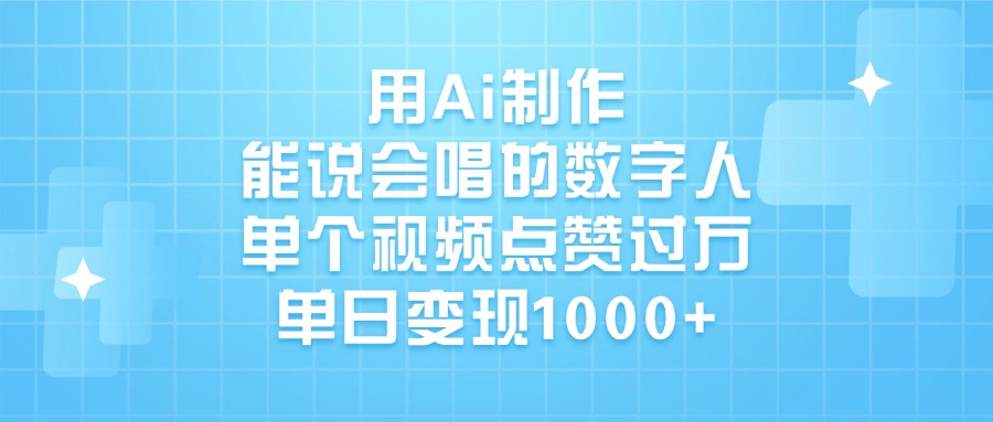 用Ai制作能说会唱的数字人，单个视频点赞过万，单日变现1000+爱优网赚-网创项目资源站-副业项目-创业项目-搞钱项目爱优网赚