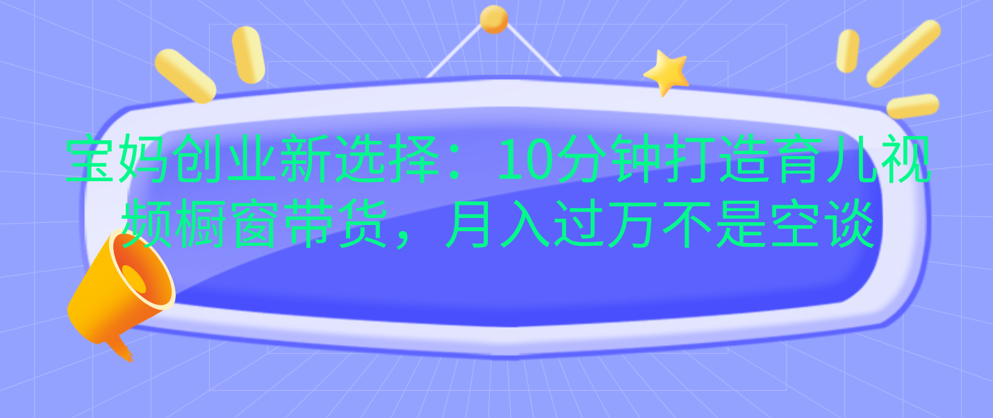图片[1]爱优网赚-网创项目资源站-副业项目-创业项目-搞钱项目宝妈创业新选择：10分钟打造育儿视频橱窗带货，月入过万不是空谈爱优网赚-网创项目资源站-副业项目-创业项目-搞钱项目爱优网赚