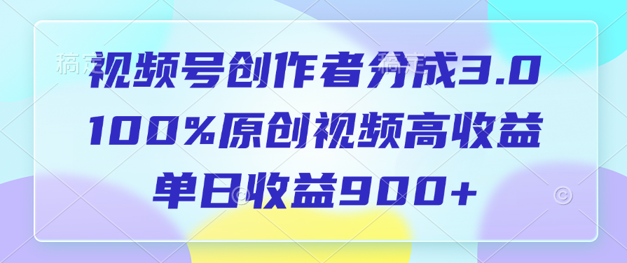 视频号创作者分成3.0，100%原创视频高收益，单日收益900+爱优网赚-网创项目资源站-副业项目-创业项目-搞钱项目爱优网赚