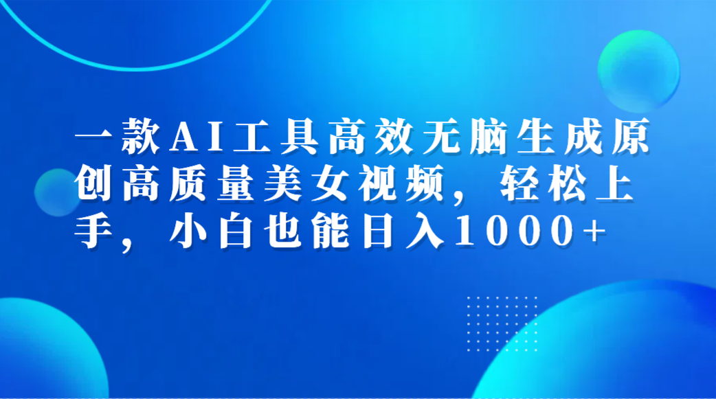 图片[1]爱优网赚-网创项目资源站-副业项目-创业项目-搞钱项目一款AI工具高效无脑生成原创高质量美女视频，轻松上手，小白也能日入1000+爱优网赚-网创项目资源站-副业项目-创业项目-搞钱项目爱优网赚