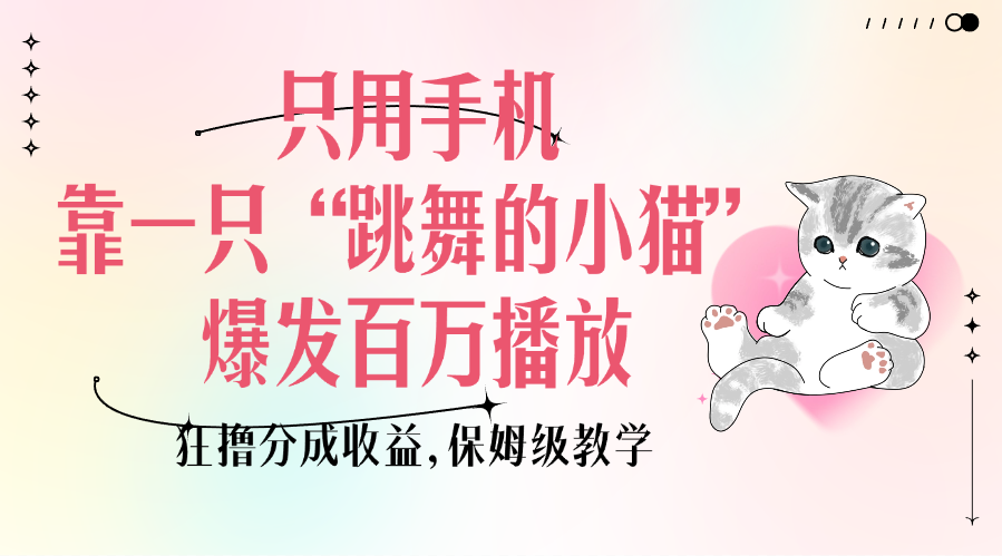 只用手机靠一只“跳舞的小猫”爆发百万播放，狂撸分成收益，保姆级教学爱优网赚-网创项目资源站-副业项目-创业项目-搞钱项目爱优网赚